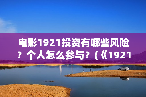 电影1921投资有哪些风险？个人怎么参与？(《1921》电影投资)