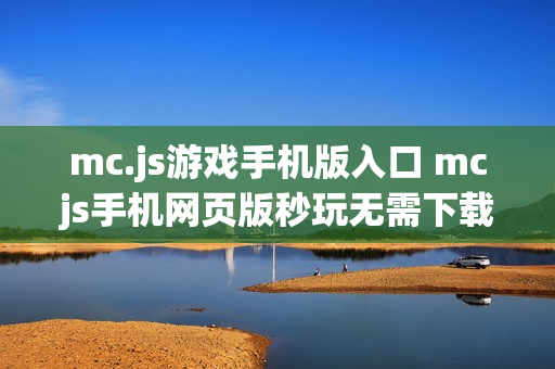 mc.js游戏手机版入口 mcjs手机网页版秒玩无需下载
