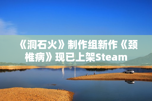 《洞石火》制作组新作《颈椎病》现已上架Steam