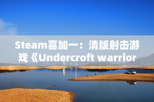 Steam喜加一：清版射击游戏《Undercroft warriors》限时免费 截至1月1日