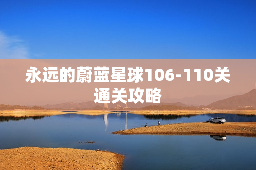 永远的蔚蓝星球106-110关通关攻略