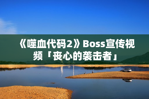 《噬血代码2》Boss宣传视频「丧心的袭击者」