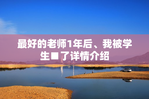 最好的老师1年后、我被学生■了详情介绍