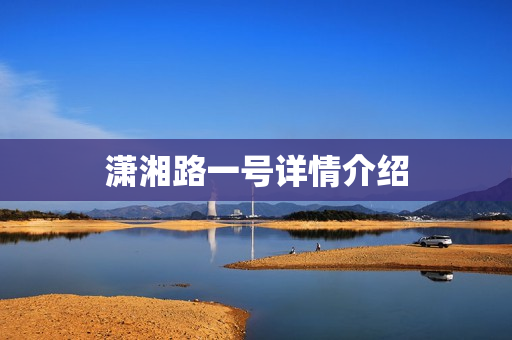 潇湘路一号详情介绍