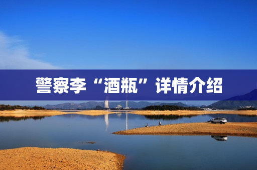 警察李“酒瓶”详情介绍