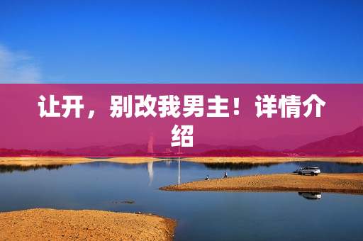 让开，别改我男主！详情介绍