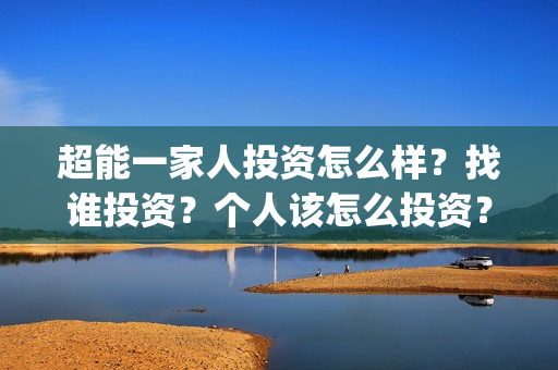 超能一家人投资怎么样？找谁投资？个人该怎么投资？(超能一家人电影投资收益)