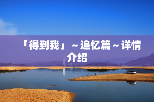 「得到我」～追忆篇～详情介绍