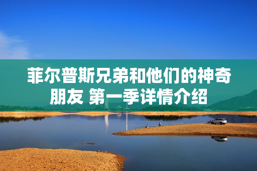 菲尔普斯兄弟和他们的神奇朋友 第一季详情介绍