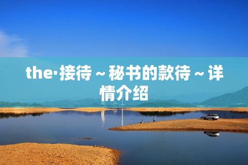 the·接待～秘书的款待～详情介绍