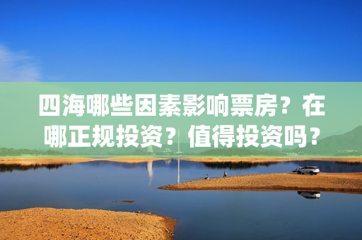 四海哪些因素影响票房？在哪正规投资？值得投资吗？(四海指哪些海)
