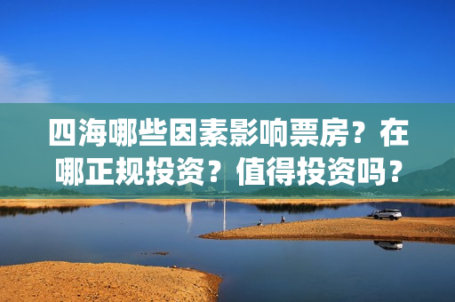 四海哪些因素影响票房？在哪正规投资？值得投资吗？(四海有什么)