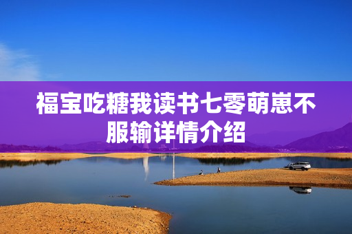 福宝吃糖我读书七零萌崽不服输详情介绍