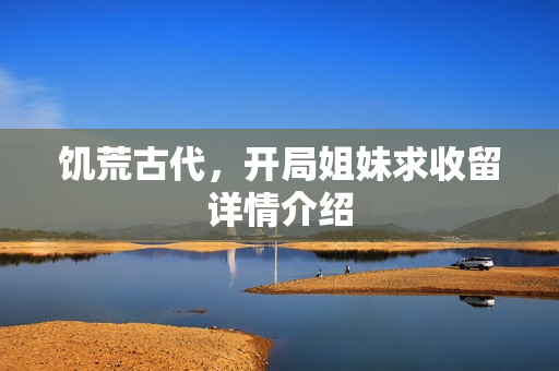 饥荒古代，开局姐妹求收留详情介绍