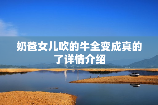 奶爸女儿吹的牛全变成真的了详情介绍