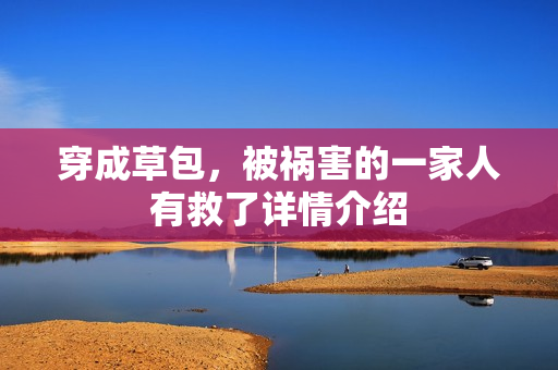 穿成草包，被祸害的一家人有救了详情介绍