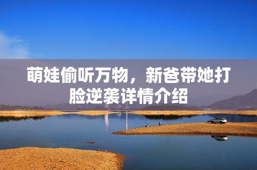萌娃偷听万物，新爸带她打脸逆袭详情介绍