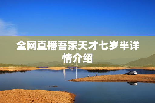 全网直播吾家天才七岁半详情介绍