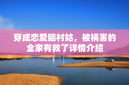 穿成恋爱脑村姑，被祸害的全家有救了详情介绍
