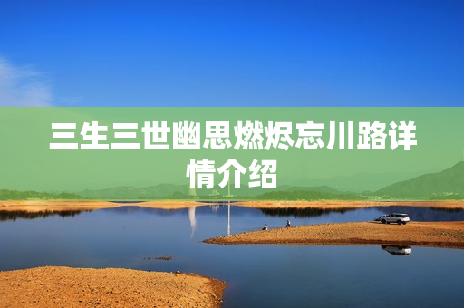 三生三世幽思燃烬忘川路详情介绍