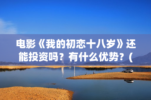 电影《我的初恋十八岁》还能投资吗？有什么优势？(微电影我的初恋在线观看下载)