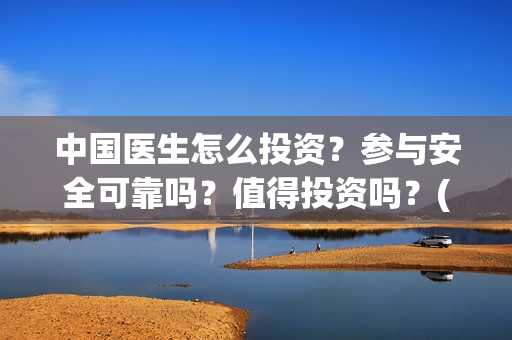 中国医生怎么投资？参与安全可靠吗？值得投资吗？(中国医生怎么投资?)