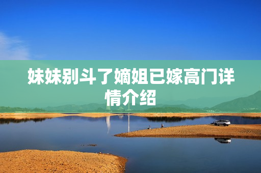 妹妹别斗了嫡姐已嫁高门详情介绍