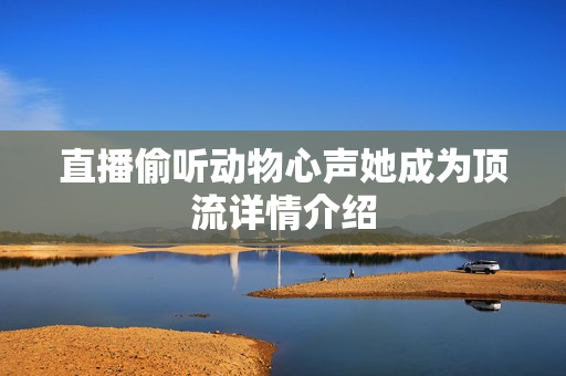 直播偷听动物心声她成为顶流详情介绍