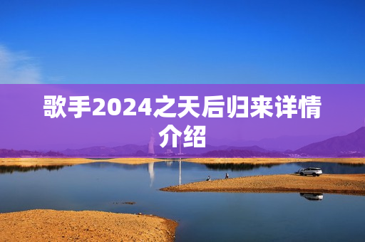 歌手2024之天后归来详情介绍