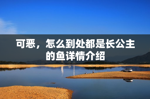 可恶，怎么到处都是长公主的鱼详情介绍