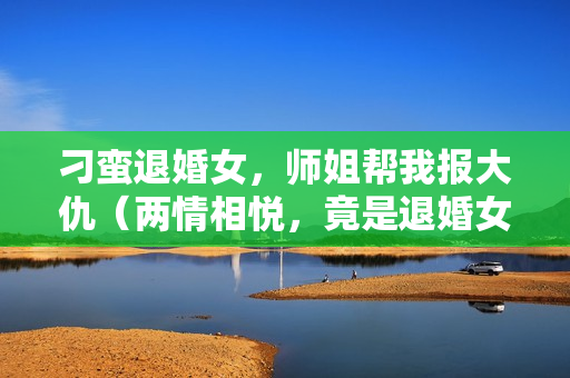 刁蛮退婚女，师姐帮我报大仇（两情相悦，竟是退婚女）详情介绍