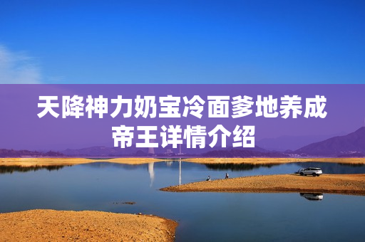 天降神力奶宝冷面爹地养成帝王详情介绍