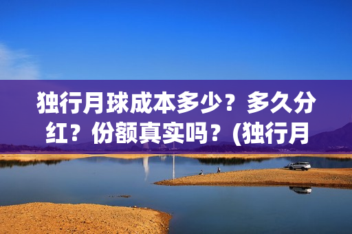 独行月球成本多少？多久分红？份额真实吗？(独行月球投资成本)