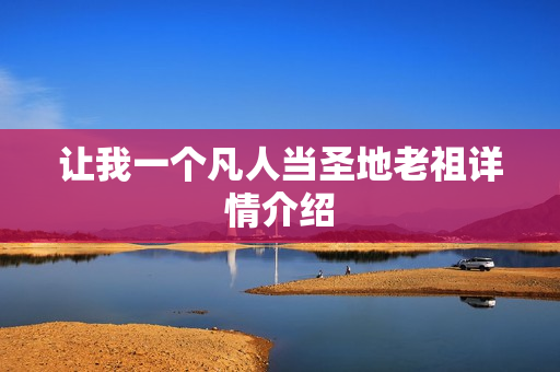 让我一个凡人当圣地老祖详情介绍 让我一个凡人当圣地老祖详情介绍