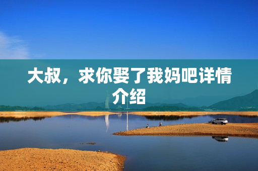 大叔，求你娶了我妈吧详情介绍