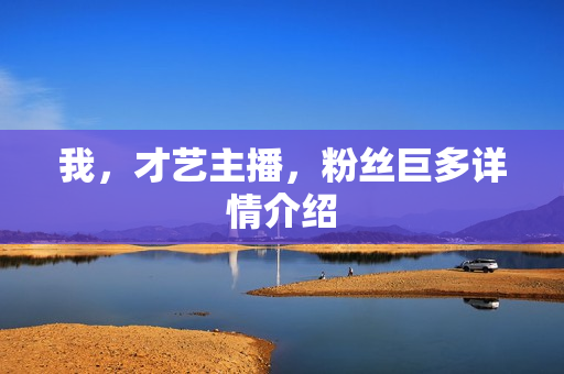 我，才艺主播，粉丝巨多详情介绍