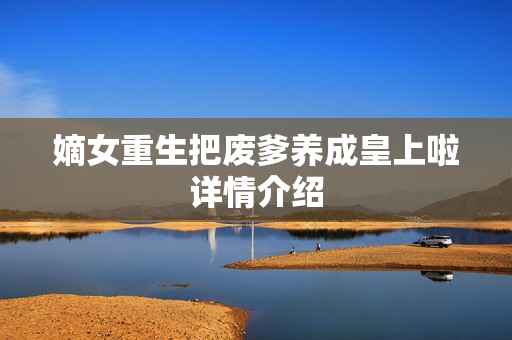 嫡女重生把废爹养成皇上啦详情介绍