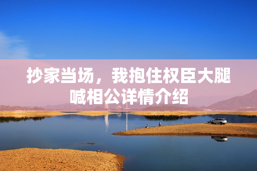 抄家当场，我抱住权臣大腿喊相公详情介绍