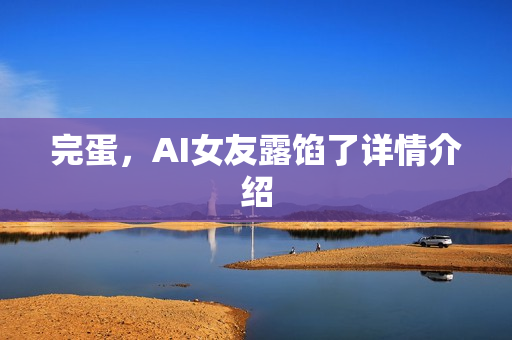 完蛋，AI女友露馅了详情介绍