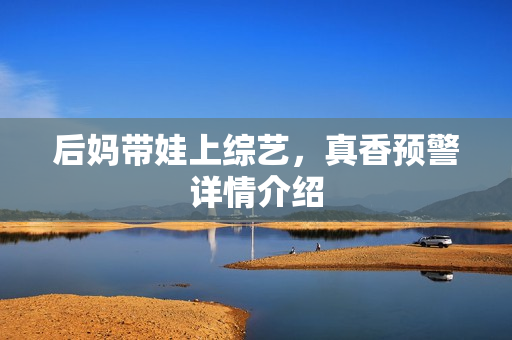 后妈带娃上综艺，真香预警详情介绍