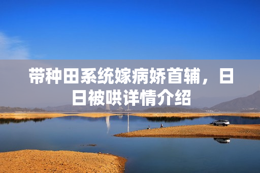 带种田系统嫁病娇首辅，日日被哄详情介绍