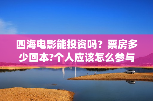 四海电影能投资吗？票房多少回本?个人应该怎么参与?(四海电影预估票房)