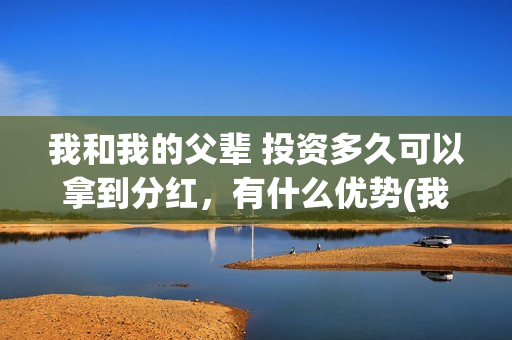 我和我的父辈 投资多久可以拿到分红，有什么优势(我和我的父辈《少年行》)