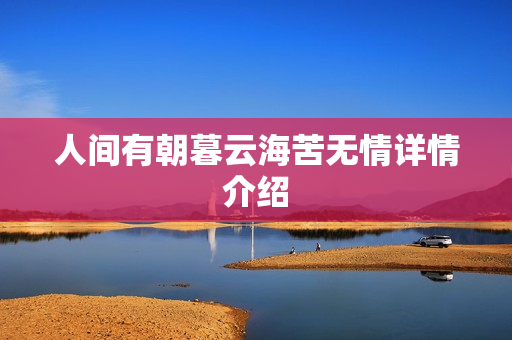 人间有朝暮云海苦无情详情介绍