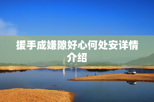 援手成嫌隙好心何处安详情介绍