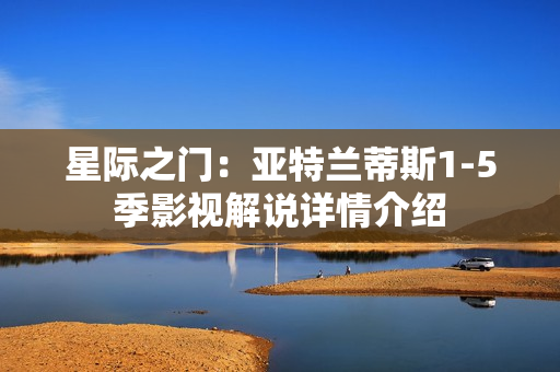 星际之门：亚特兰蒂斯1-5季影视解说详情介绍