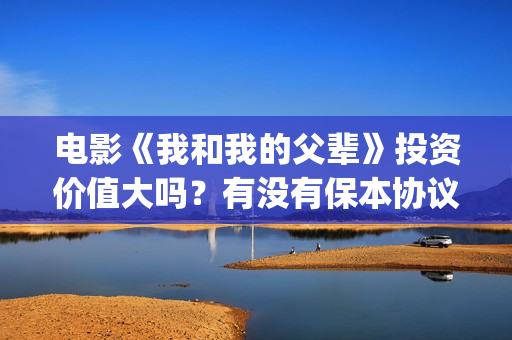 电影《我和我的父辈》投资价值大吗？有没有保本协议？(电影《我和我的家乡》免费播放)