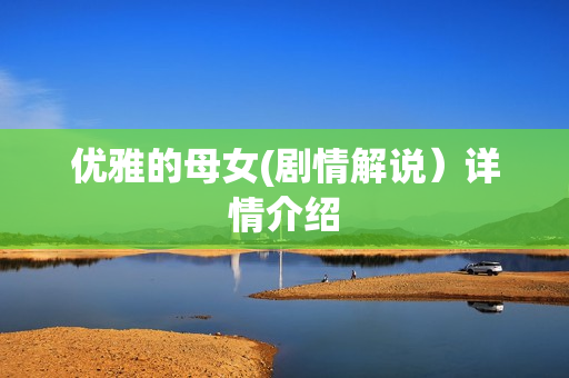 优雅的母女(剧情解说）详情介绍