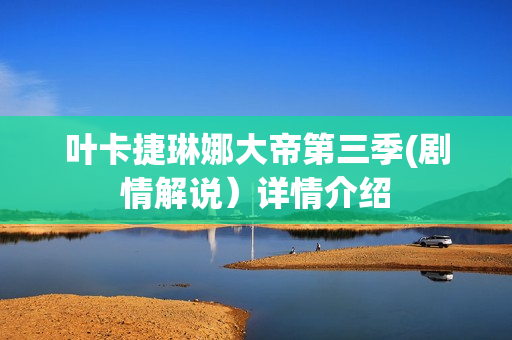 叶卡捷琳娜大帝第三季(剧情解说）详情介绍