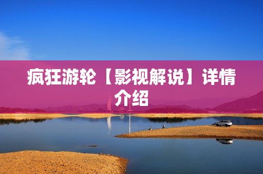 疯狂游轮【影视解说】详情介绍